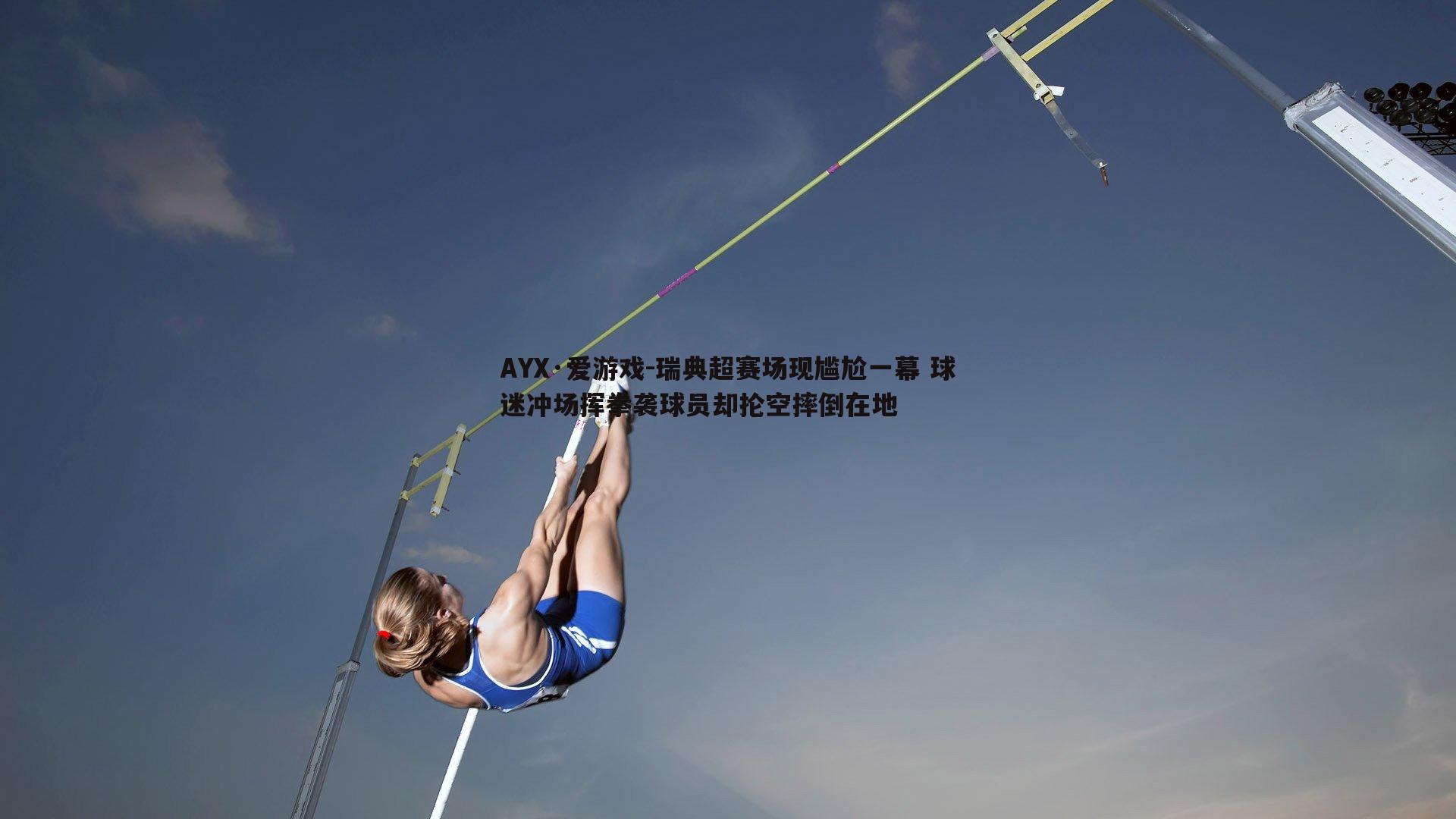 AYX·爱游戏-瑞典超赛场现尴尬一幕 球迷冲场挥拳袭球员却抡空摔倒在地