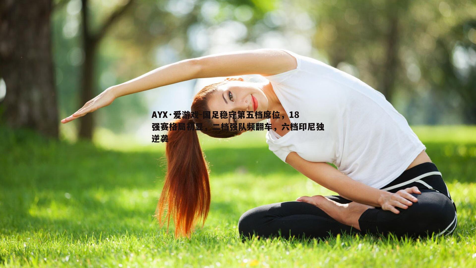 AYX·爱游戏-国足稳守第五档席位，18强赛格局初显，二档强队频翻车，六档印尼独逆袭