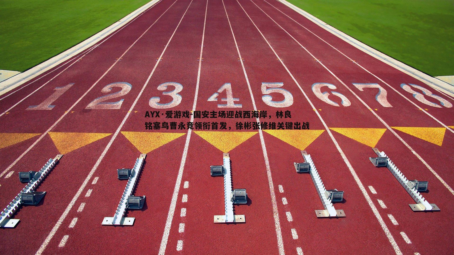 AYX·爱游戏-国安主场迎战西海岸，林良铭塞鸟曹永竞领衔首发，徐彬张修维关键出战