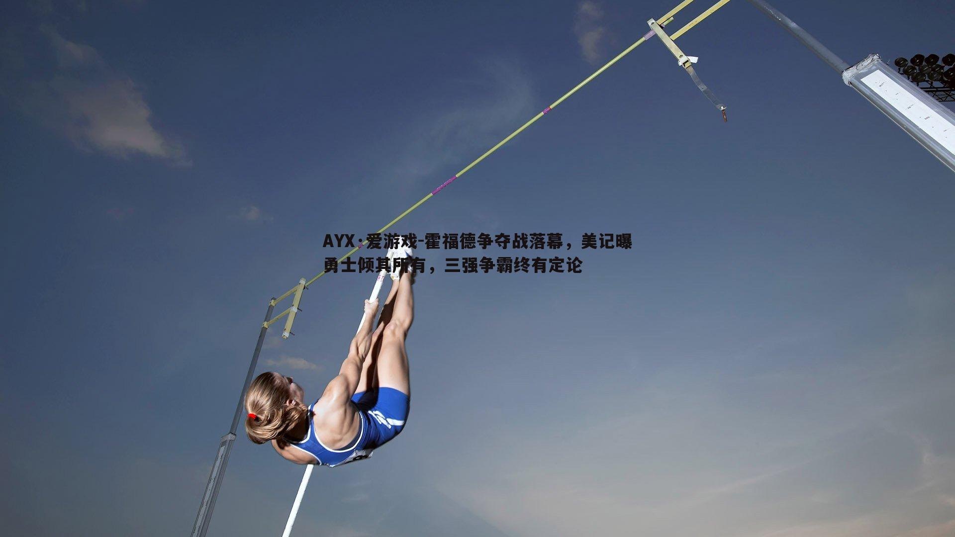 AYX·爱游戏-霍福德争夺战落幕，美记曝勇士倾其所有，三强争霸终有定论