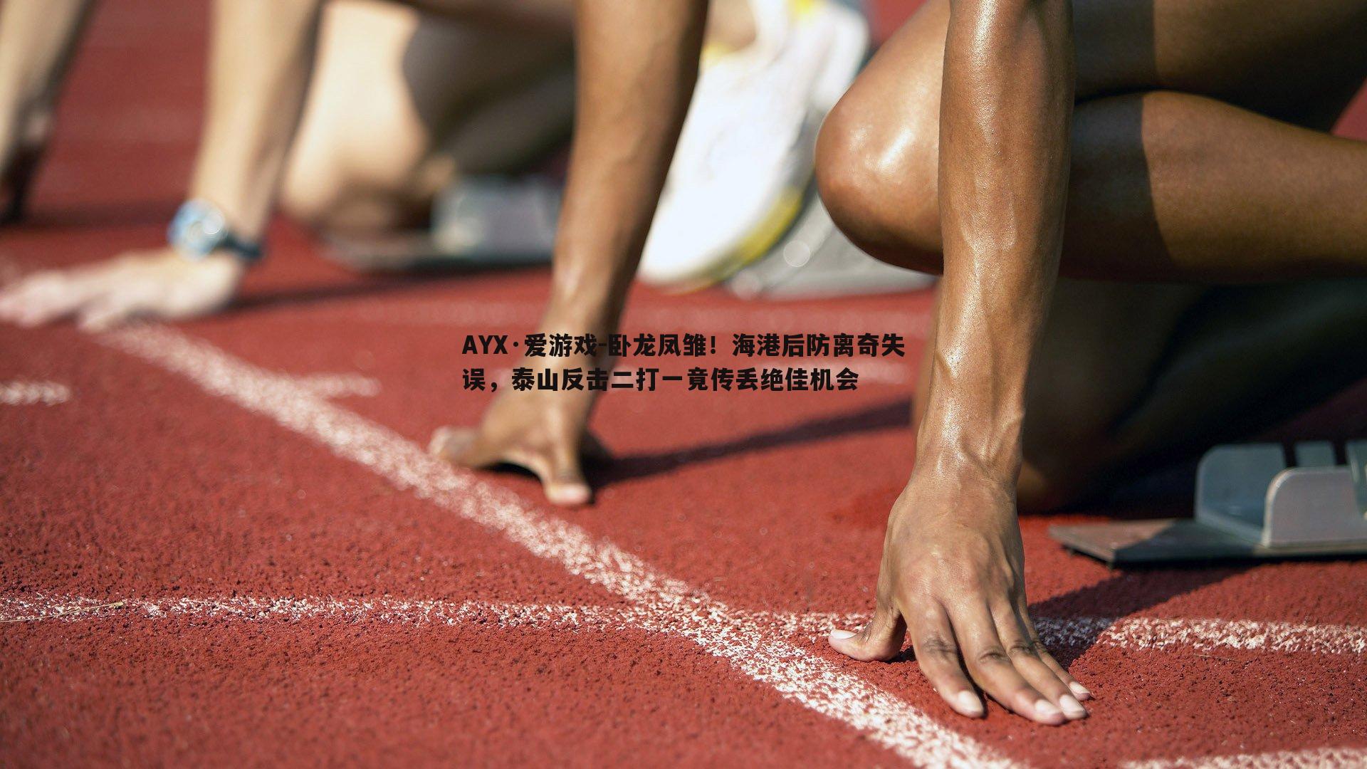 AYX·爱游戏-卧龙凤雏！海港后防离奇失误，泰山反击二打一竟传丢绝佳机会